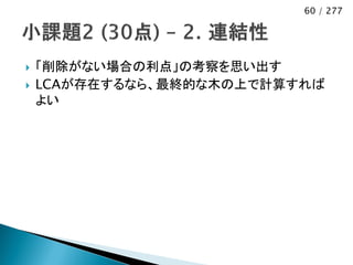 60 / 277




   「削除がない場合の利点」の考察を思い出す
   LCAが存在するなら、最終的な木の上で計算すれば
    よい
 