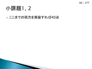 66 / 277




   ここまでの両方を実装すれば40点
 