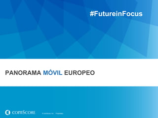 #FutureinFocus

PANORAMA MÓVIL EUROPEO

© comScore, Inc.

Proprietary.

 