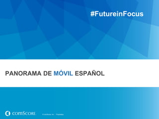 #FutureinFocus

PANORAMA DE MÓVIL ESPAÑOL

© comScore, Inc.

Proprietary.

 