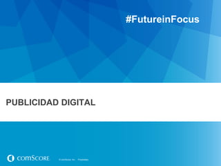#FutureinFocus

PUBLICIDAD DIGITAL

© comScore, Inc.

Proprietary.

 