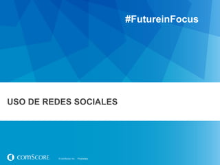 #FutureinFocus

USO DE REDES SOCIALES

© comScore, Inc.

Proprietary.

 