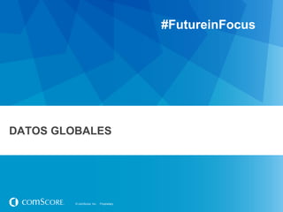 #FutureinFocus

DATOS GLOBALES

© comScore, Inc.

Proprietary.

 