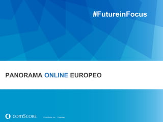 #FutureinFocus

PANORAMA ONLINE EUROPEO

© comScore, Inc.

Proprietary.

 