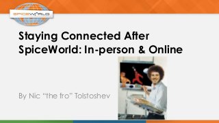 Staying Connected After
SpiceWorld: In-person & Online
By Nic “the fro” Tolstoshev
 