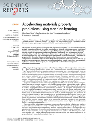 Accelerating materials property
predictions using machine learning
Ghanshyam Pilania1
, Chenchen Wang1
, Xun Jiang2
, Sanguthevar Rajasekaran3
& Ramamurthy Ramprasad1
1
Department of Materials Science and Engineering, University of Connecticut, 97 North Eagleville Road, Storrs, Connecticut 06269,
2
Department of Statistics, University of Connecticut, 215 Glenbrook Road, Storrs, Connecticut 06269, 3
Department of Computer
Science and Engineering, University of Connecticut, 371 Fairfield Road, Storrs, Connecticut 06269.
The materials discovery process can be significantly expedited and simplified if we can learn effectively from
available knowledge and data. In the present contribution, we show that efficient and accurate prediction of
a diverse set of properties of material systems is possible by employing machine (or statistical) learning
methods trained on quantum mechanical computations in combination with the notions of chemical
similarity. Using a family of one-dimensional chain systems, we present a general formalism that allows us
to discover decision rules that establish a mapping between easily accessible attributes of a system and its
properties. It is shown that fingerprints based on either chemo-structural (compositional and
configurational information) or the electronic charge density distribution can be used to make ultra-fast, yet
accurate, property predictions. Harnessing such learning paradigms extends recent efforts to systematically
explore and mine vast chemical spaces, and can significantly accelerate the discovery of new
application-specific materials.
O
wing to the staggering compositional and configurational degrees of freedom possible in materials, it is
fair to assume that the chemical space of even a restricted subclass of materials (say, involving just two
elements) is far from being exhausted, and an enormous number of new materials with useful properties
are yet to be discovered. Given this formidable chemical landscape, a fundamental bottleneck to an efficient
materials discovery process is the lack of suitable methods to rapidly and accurately predict the properties of a vast
array (within a subclass) of new yet-to-be-synthesized materials. The standard approaches adopted thus far
involve either expensive and lengthy Edisonian synthesis-testing experimental cycles, or laborious and time-
intensive computations, performed on a case-by-case manner. Moreover, neither of these approaches is able to
readily unearth Hume-Rothery-like ‘‘hidden’’ semi-empirical rules that govern materials behavior.
The present contribution, aimed at materials property predictions, falls under a radically different paradigm1,2
,
namely, machine (or statistical) learning—a topic central to network theory3
, cognitive game theory4,5
, pattern
recognition6–8
, artificial intelligence9,10
, and event forecasting11
. We show that such learning methods may be used
to establish a mapping between a suitable representation of a material (i.e., its ‘fingerprint’ or its ‘profile’) and any
or all of its properties using known historic, or intentionally generated, data. The material fingerprint or profile
can be coarse-level chemo-structural descriptors, or something as fundamental as the electronic charge density,
both of which are explored here. Subsequently, once the profile u property mapping has been established, the
properties of a vast number of new materials within the same subclass may then be directly predicted (and
correlations between properties may be unearthed) at negligible computational cost, thereby completely by-
passing the conventional laborious approaches towards material property determination alluded to above. In its
most simplified form, this scheme is inspired by the intuition that (dis)similar materials will have (dis)similar
properties. Needless to say, training of this intuition requires a critical amount of prior diverse information/
results12–16
and robust learning devices12,17–22
.
The central problem in learning approaches is to come up with decision rules that will allow us to establish a
mapping between measurable (and easily accessible) attributes of a system and its properties. Quantum
mechanics (here employed within the framework of density functional theory, DFT)23,24
, provides us with such
a decision rule that connects the wave function (or charge density) with properties via the Schro¨dinger’s (or the
Kohn-Sham) equation. Here, we hope to replace the rather cumbersome rule based on the Schro¨dinger’s or Kohn-
Sham equation with a module based on similarity-based machine learning. The essential ingredients of the
proposed scheme is captured schematically in Figure 1.
SCIENTIFIC REPORTS SREP-13-02863-T.3d 18/9/13 12:57:56
OPEN
SUBJECT AREAS:
POLYMERS
ELECTRONIC STRUCTURE
COMPUTATIONAL METHODS
ELECTRONIC PROPERTIES AND
MATERIALS
Received
25 June 2013
Accepted
9 September 2013
Published
30 September 2013
Correspondence and
requests for materials
should be addressed to
R.R. (rampi@ims.
uconn.edu)
SCIENTIFIC REPORTS | 3 : 2810 | DOI: 10.1038/srep02810 1
 