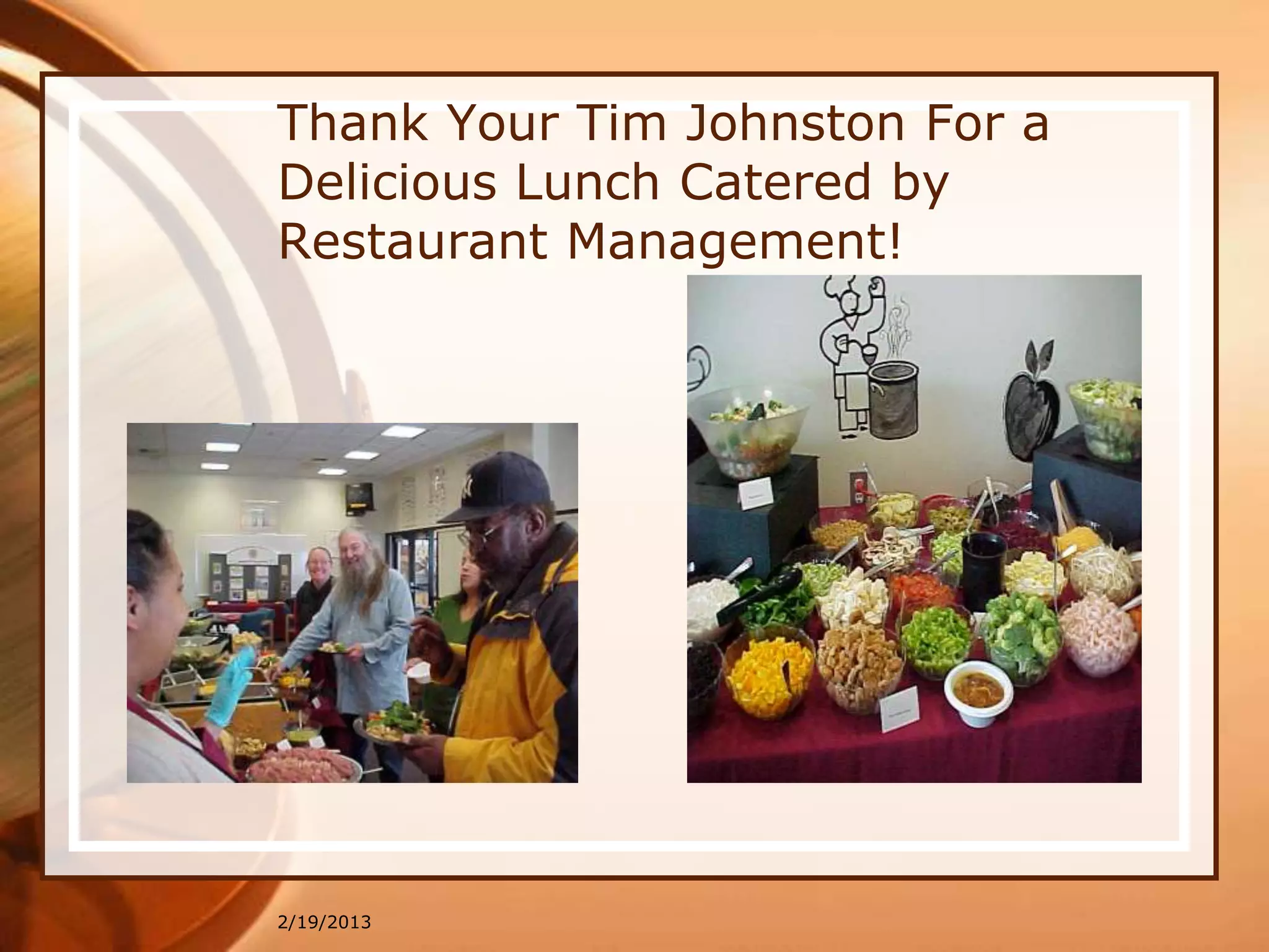 Thank Your Tim Johnston For a
Delicious Lunch Catered by
Restaurant Management!




2/19/2013
 