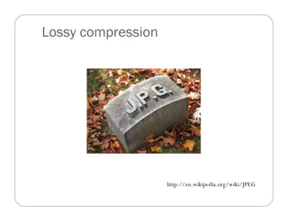 http://en.wikipedia.org/wiki/JPEG
Lossy compression
 
