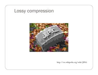 http://en.wikipedia.org/wiki/JPEG
Lossy compression
 