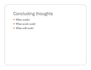 Concluding thoughts
—  What works?
—  What needs work?
—  What will work?
 