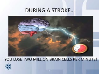 DURING A STROKE…




YOU LOSE TWO MILLION BRAIN CELLS PER MINUTE!

                     2
 
