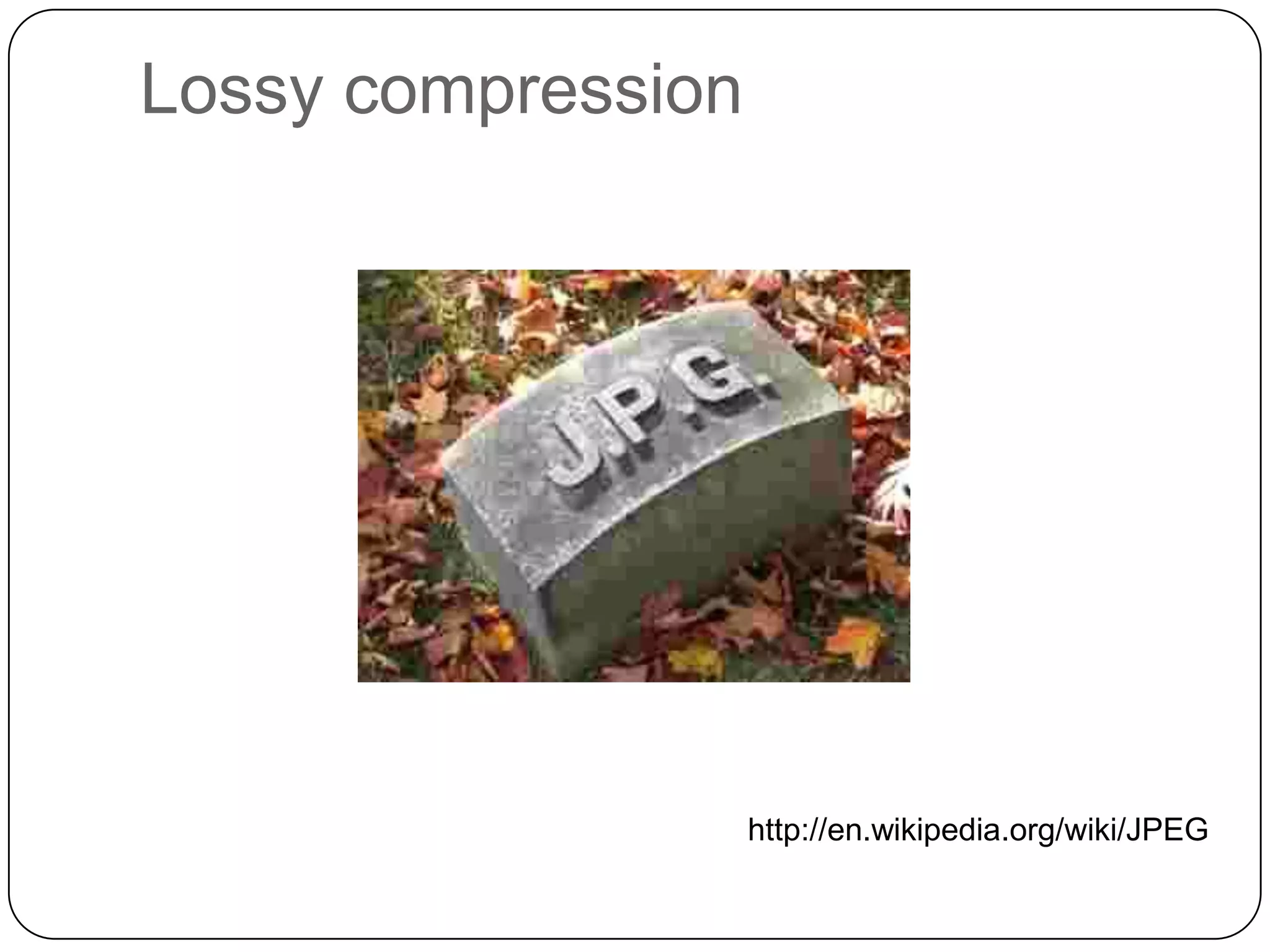 Lossy compression

http://en.wikipedia.org/wiki/JPEG

 