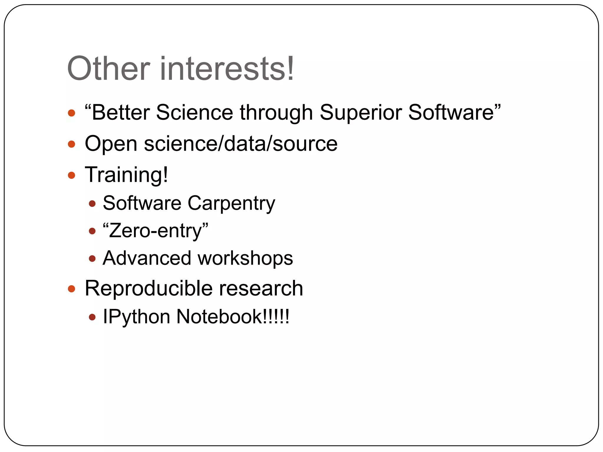Other interests!
 “Better Science through Superior Software”
 Open science/data/source
 Training!
 Software Carpentry
 “Zero-entry”

 Advanced workshops

 Reproducible research
 IPython Notebook!!!!!

 