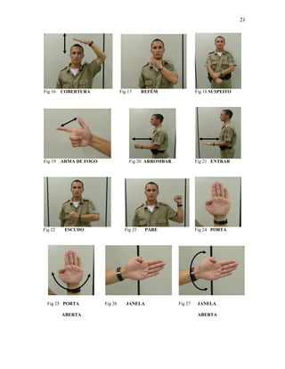 21
Fig 16 COBERTURA Fig 17 REFÉM Fig 18 SUSPEITO
Fig 19 ARMA DE FOGO Fig 20 ARROMBAR Fig 21 ENTRAR
Fig 22 ESCUDO Fig 23 PARE Fig 24 PORTA
Fig 25 PORTA Fig 26 JANELA Fig 27 JANELA
ABERTA ABERTA
 