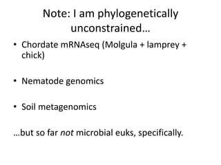 Note: I am phylogenetically
unconstrained…
• Chordate mRNAseq (Molgula + lamprey +
chick)
• Nematode genomics
• Soil metagenomics
…but so far not microbial euks, specifically.
 