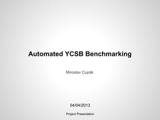 Automated YCSB Benchmarking
Miroslav Cupák
04/04/2013
Project Presentation
 