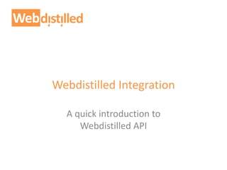 Webdistilled Integration
A quick introduction to
Webdistilled API
 