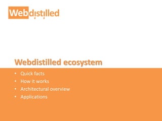 Webdistilled ecosystem
• Quick facts
• How it works
• Architectural overview
• Applications
 