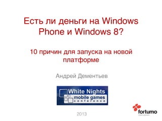 Есть ли деньги на Windows
Phone и Windows 8? 
 
10 причин для запуска на новой
платформе9
Андрей Дементьев9
2013
 