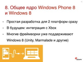 8. Общее ядро Windows Phone 8
и Windows 8 9
10
-  Простая разработка для 2 платформ сразу9
-  В будущем: интеграция с Xbox9
-  Многие фреймворки уже поддерживают
Windows 8 (Unity, Marmalade и другие)9
9
 