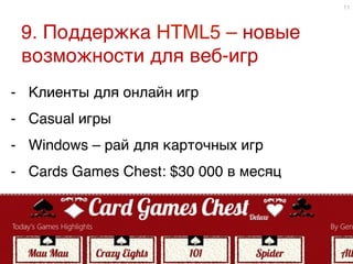 9. Поддержка HTML5 – новые
возможности для веб-игр9
11
-  Клиенты для онлайн игр9
-  Casual игры9
-  Windows – рай для карточных игр9
-  Cards Games Chest: $30 000 в месяц9
9
 