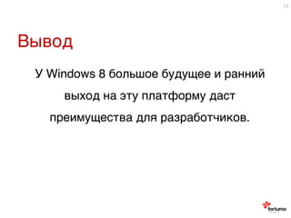 Вывод9
13
9
У Windows 8 большое будущее и ранний
выход на эту платформу даст
преимущества для разработчиков.9
 