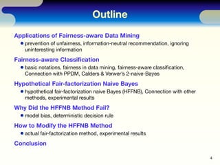 Outline
Applications of Fairness-aware Data Mining
prevention of unfairness, information-neutral recommendation, ignoring
...