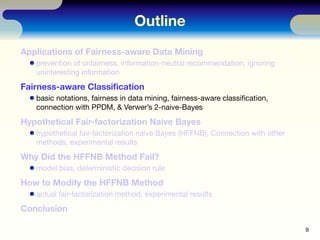 Outline
Applications of Fairness-aware Data Mining
prevention of unfairness, information-neutral recommendation, ignoring
...