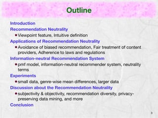Outline
3
Introduction
Recommendation Neutrality
Viewpoint feature, Intuitive deﬁnition
Applications of Recommendation Neu...