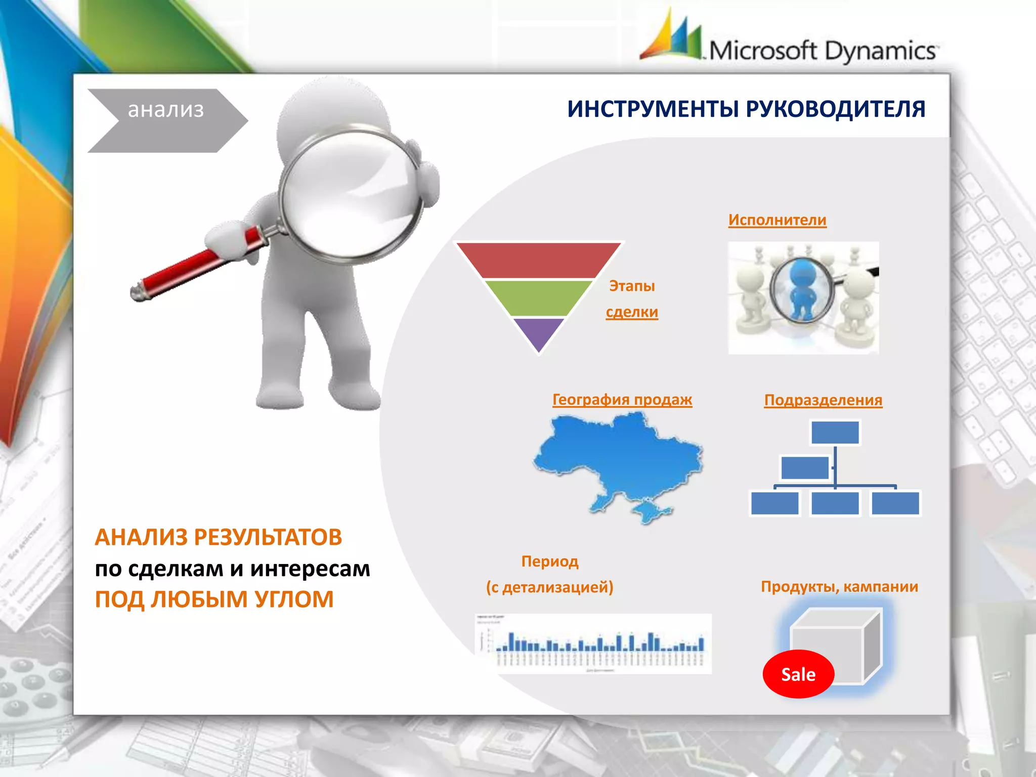 АНАЛИЗ РЕЗУЛЬТАТОВ
по сделкам и интересам
ПОД ЛЮБЫМ УГЛОМ
анализ ИНСТРУМЕНТЫ РУКОВОДИТЕЛЯ
Этапы
сделки
Исполнители
География продаж Подразделения
Период
(с детализацией) Продукты, кампании
Sale
 
