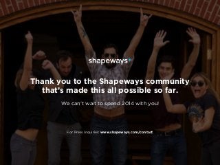 Thank you to the Shapeways community
that’s made this all possible so far.
We can’t wait to spend 2014 with you!

For Pres...