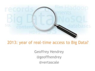 2013: year of real-time access to Big Data?

              Geoffrey Hendrey
               @geoffhendrey
                @vertascale
 