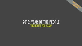 SAM
                             P LE
                           FO CO
                             R S NT
                                X S W EN
                                        T




2013: YEAR OF THE PEOPLE
     THOUGHTS FOR SXSW
 