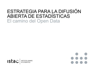 ABRIENDO ESTADÍSTICAS
LAS ENTIDADES LOCALES COMO REUTILIZADORAS
ESTRATEGIA PARA LA DIFUSIÓN
ABIERTA DE ESTADÍSTICAS
El camino del Open Data
 