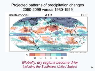Projected patterns of precipitation changes
      2090-2099 versus 1980-1999




      Globally, dry regions become drier
      including the Southwest United States!   14
 