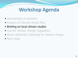 Workshop Agenda
 Introduction of speakers
 Purpose of Climate Action Plan
 Briefing on local climate studies
 Current climate change regulations
 Water Authority’s planning for climate change
 Next steps




                                                  5
 
