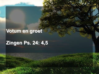 Votum en groet
Zingen Ps. 24: 4,5

 