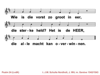 Psalm 24 (LvdK)

t. J.W. Schulte Nordholt, J. Wit; m. Genève 1542/1543

 
