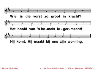 Psalm 24 (LvdK)

t. J.W. Schulte Nordholt, J. Wit; m. Genève 1542/1543

 