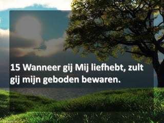 15 Wanneer gij Mij liefhebt, zult
gij mijn geboden bewaren.

 