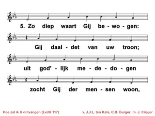 Hoe zal ik U ontvangen (LvdK 117)

v. J.J.L. ten Kate, C.B. Burger; m. J. Crüger

 