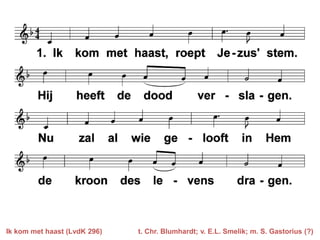 Ik kom met haast (LvdK 296)

t. Chr. Blumhardt; v. E.L. Smelik; m. S. Gastorius (?)

 
