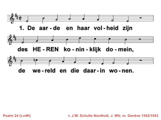 Psalm 24 (LvdK)

t. J.W. Schulte Nordholt, J. Wit; m. Genève 1542/1543

 