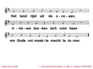 Psalm 24 (LvdK)

t. J.W. Schulte Nordholt, J. Wit; m. Genève 1542/1543

 