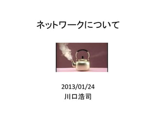 ネットワークについて




  2013/01/24
   川口浩司
 
