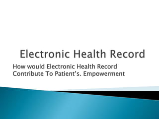 How would Electronic Health Record
Contribute To Patient’s. Empowerment
 