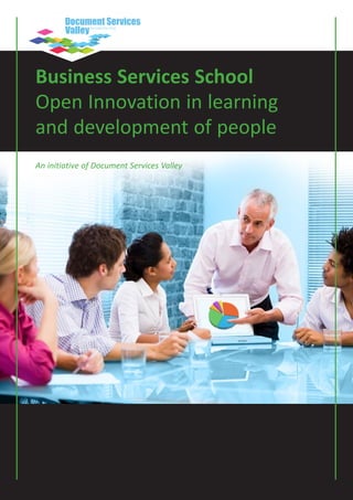 Business Services School
Open Innovation in learning
and development of people
An initiative of Document Services Valley




  Supporting your performance improvement!
  Our portfolio
 