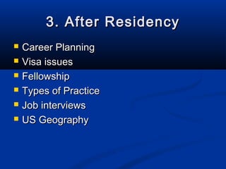 3. After Residency
   Career Planning
   Visa issues
   Fellowship
   Types of Practice
   Job interviews
   US Geography
 