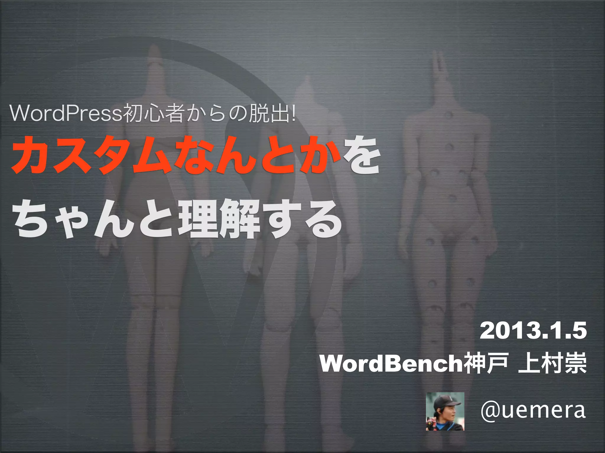 WordPress初心者からの脱出!

カスタムなんとかを
ちゃんと理解する

                               2013.1.5
                     WordBench神戸 上村崇
                               @uemera
 