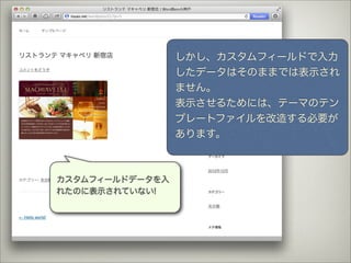 しかし、カスタムフィールドで入力
                 したデータはそのままでは表示され
                 ません。
                 表示させるためには、テーマのテン
                 プレートファイルを改造する必要が
                 あります。



カスタムフィールドデータを入
れたのに表示されていない!
 